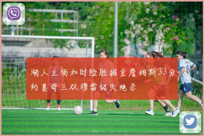 湖人主场加时险胜掘金詹姆斯33分约基奇三双穆雷错失绝杀