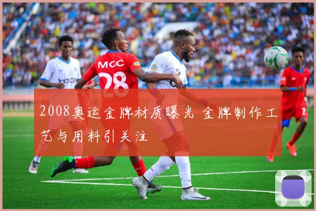 2008奥运金牌材质曝光 金牌制作工艺与用料引关注