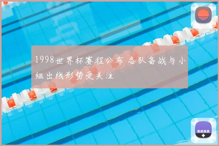1998世界杯赛程公布 各队备战与小组出线形势受关注