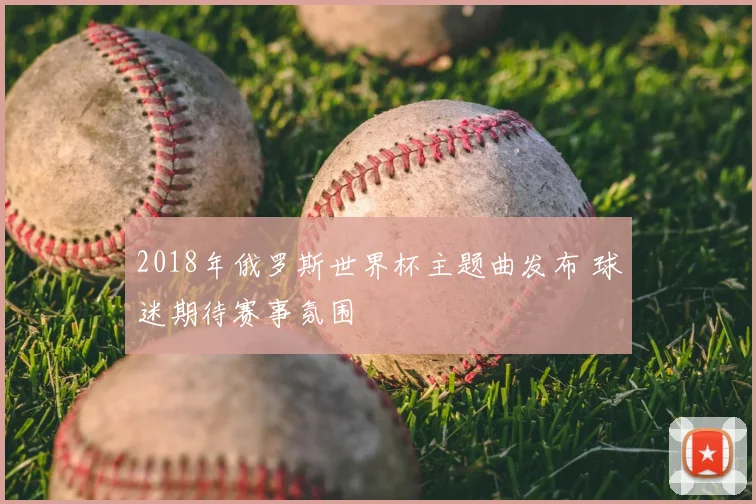 2018年俄罗斯世界杯主题曲发布 球迷期待赛事氛围