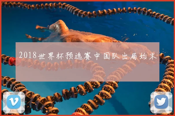 2018世界杯预选赛中国队出局始末