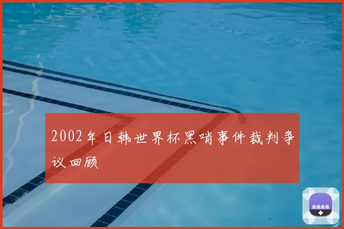 2002年日韩世界杯黑哨事件裁判争议回顾