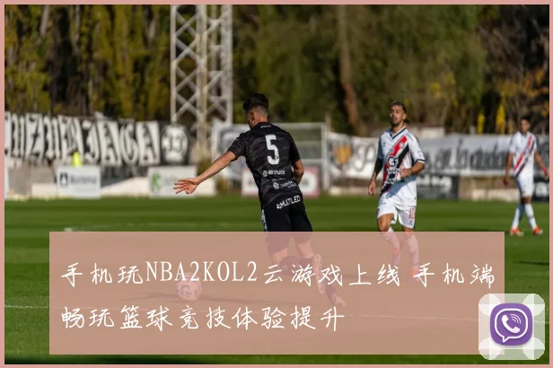手机玩NBA2KOL2云游戏上线 手机端畅玩篮球竞技体验提升