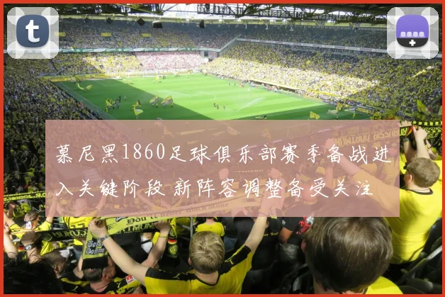 慕尼黑1860足球俱乐部赛季备战进入关键阶段 新阵容调整备受关注