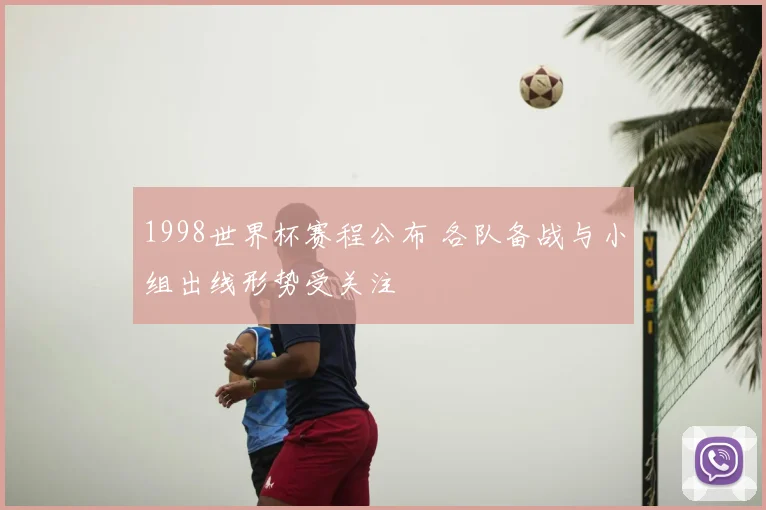 1998世界杯赛程公布 各队备战与小组出线形势受关注
