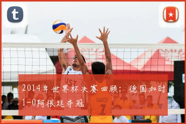 2014年世界杯决赛回顾：德国加时1-0阿根廷夺冠