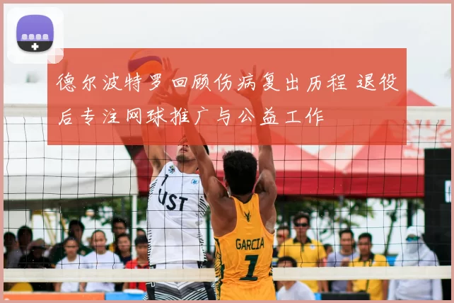德尔波特罗回顾伤病复出历程 退役后专注网球推广与公益工作