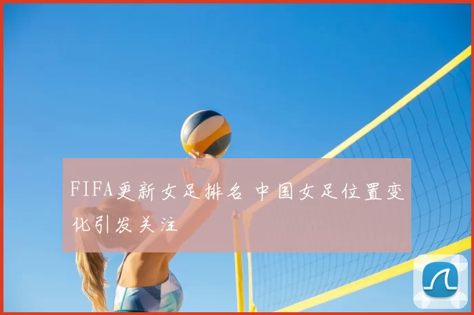 FIFA更新女足排名 中国女足位置变化引发关注