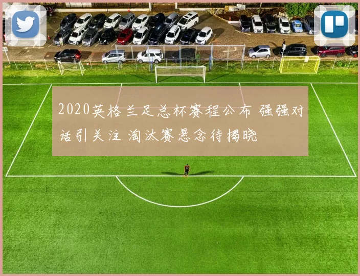 2020英格兰足总杯赛程公布 强强对话引关注 淘汰赛悬念待揭晓