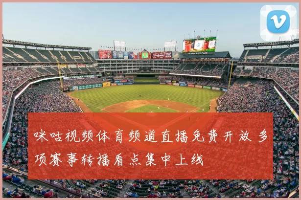 咪咕视频体育频道直播免费开放 多项赛事转播看点集中上线