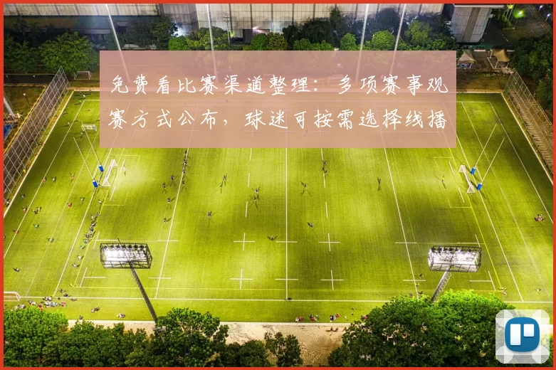 免费看比赛渠道整理：多项赛事观赛方式公布，球迷可按需选择线播放