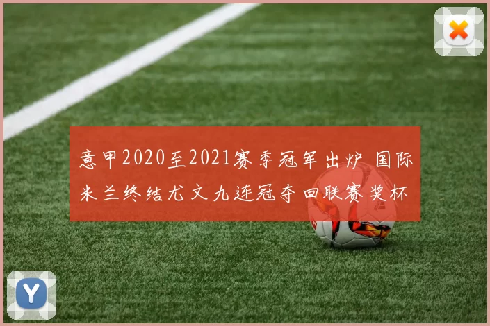意甲2020至2021赛季冠军出炉 国际米兰终结尤文九连冠夺回联赛奖杯