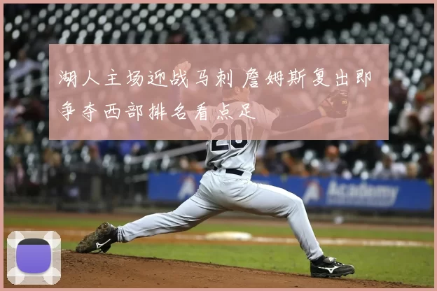 湖人主场迎战马刺 詹姆斯复出即 争夺西部排名看点足