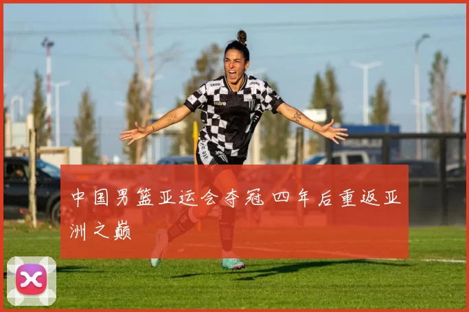 中国男篮亚运会夺冠 四年后重返亚洲之巅