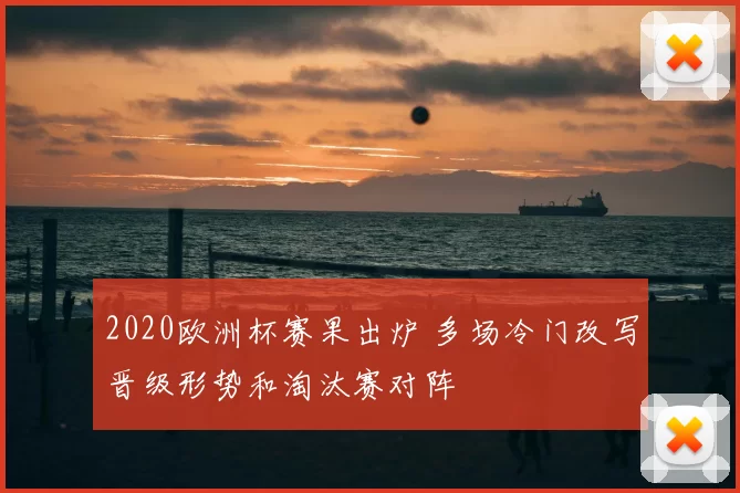 2020欧洲杯赛果出炉 多场冷门改写晋级形势和淘汰赛对阵