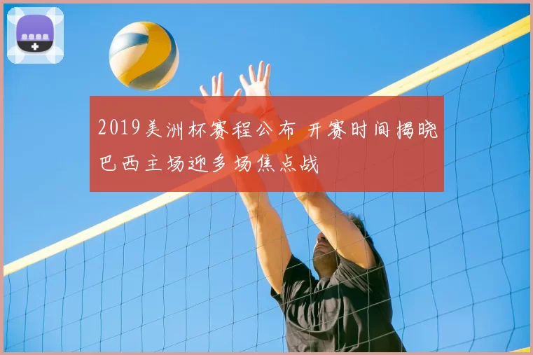 2019美洲杯赛程公布 开赛时间揭晓巴西主场迎多场焦点战