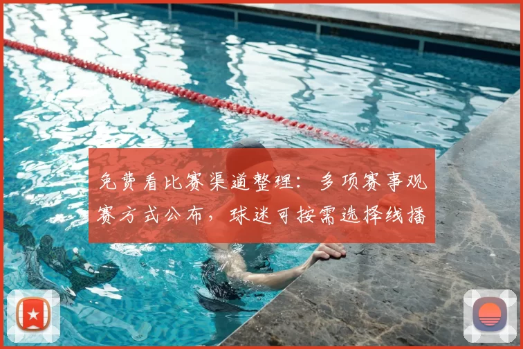 免费看比赛渠道整理：多项赛事观赛方式公布，球迷可按需选择线播放