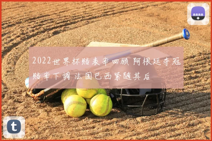 2022世界杯赔表率回顾 阿根廷夺冠赔率下调 法国巴西紧随其后
