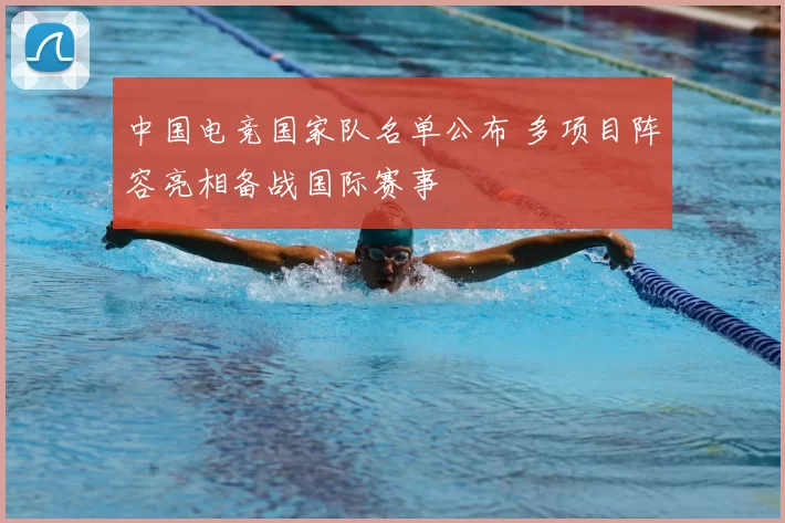 中国电竞国家队名单公布 多项目阵容亮相备战国际赛事