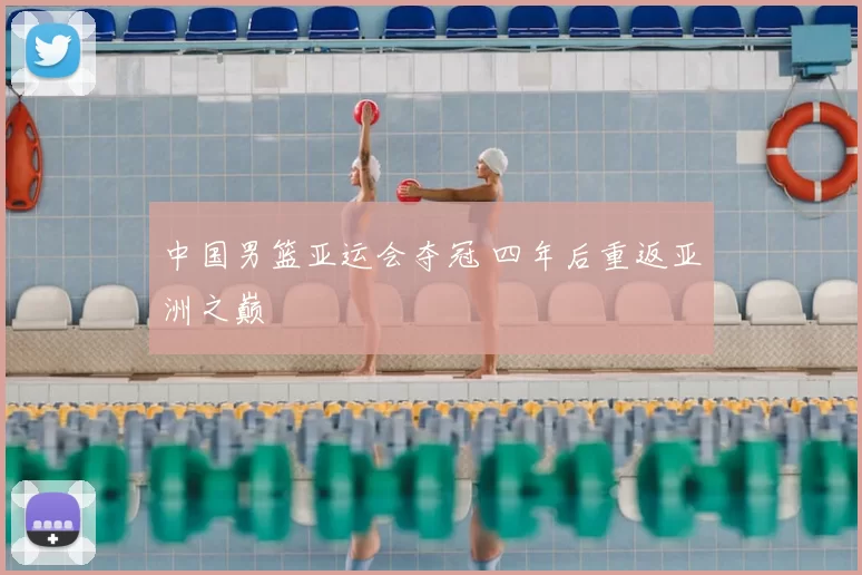 中国男篮亚运会夺冠 四年后重返亚洲之巅